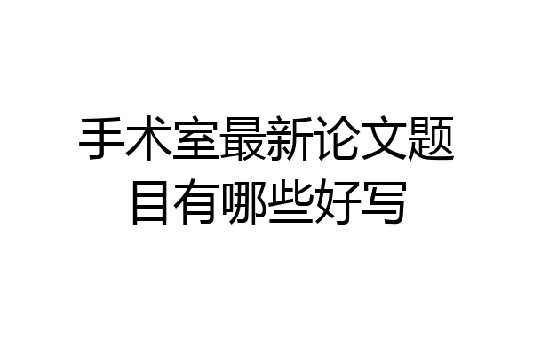 手术室最新论文题目有哪些好写