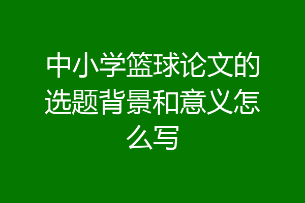 中小学篮球论文的选题背景和意义怎么写