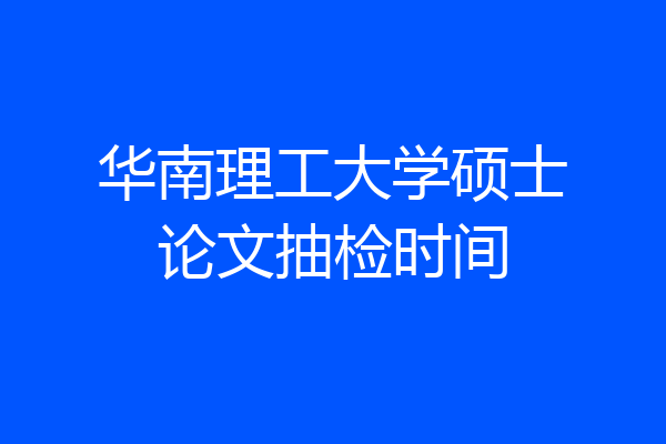 华南理工大学硕士论文抽检时间