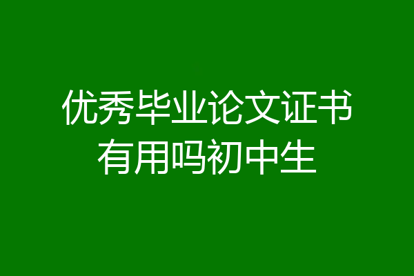 优秀毕业论文证书有用吗初中生