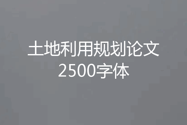 土地利用规划论文2500字体