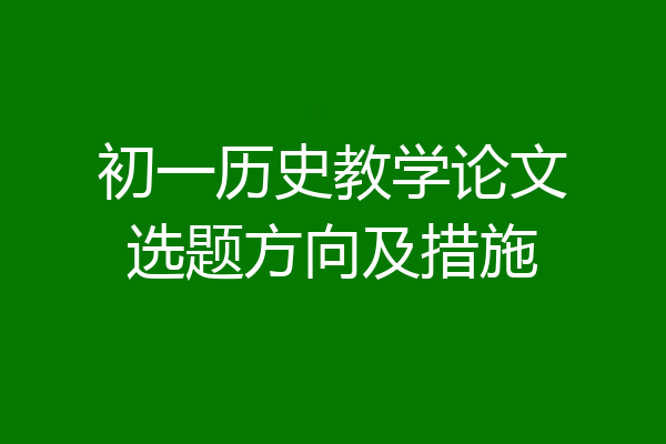 初一历史教学论文选题方向及措施