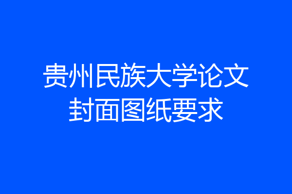 贵州民族大学论文封面图纸要求