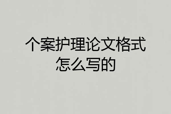 个案护理论文格式怎么写的