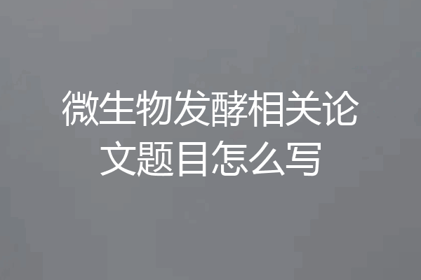 微生物发酵相关论文题目怎么写