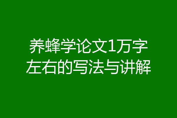 养蜂学论文1万字左右的写法与讲解