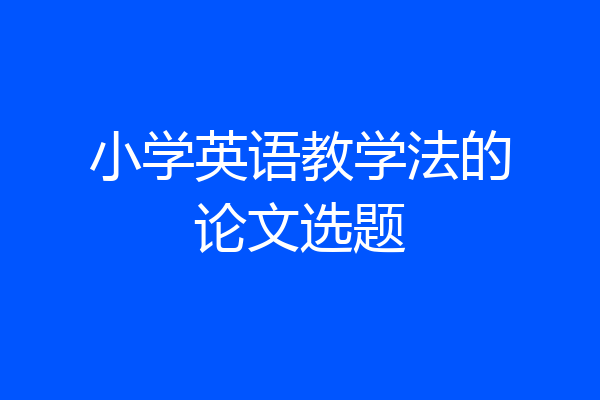 小学英语教学法的论文选题