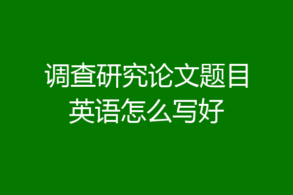 调查研究论文题目英语怎么写好