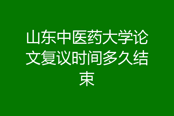 山东中医药大学论文复议时间多久结束
