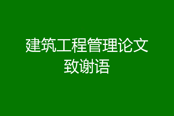 建筑工程管理论文致谢语