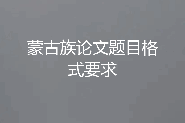 蒙古族论文题目格式要求