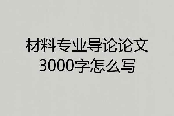 材料专业导论论文3000字怎么写