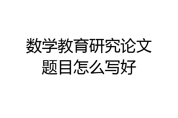 数学教育研究论文题目怎么写好