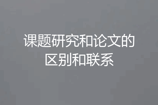 课题研究和论文的区别和联系
