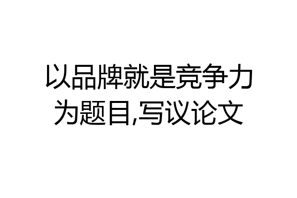 以品牌就是竞争力为题目,写议论文
