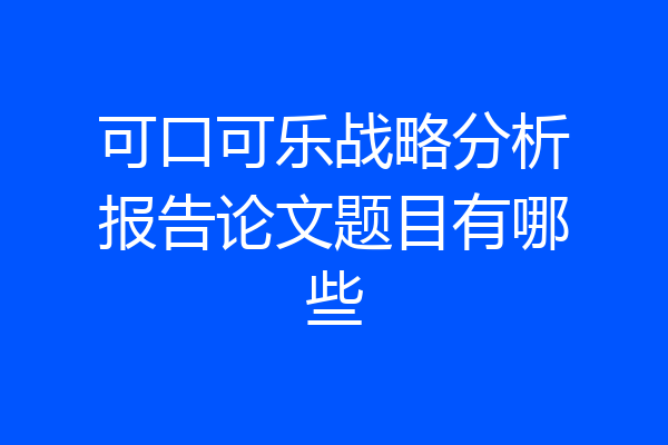 可口可乐战略分析报告论文题目有哪些