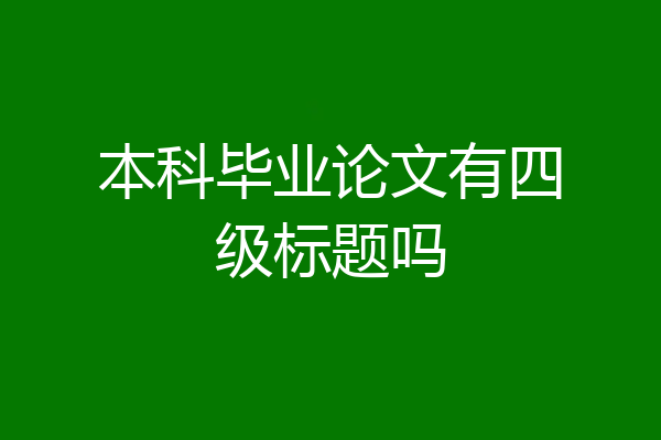 本科毕业论文有四级标题吗