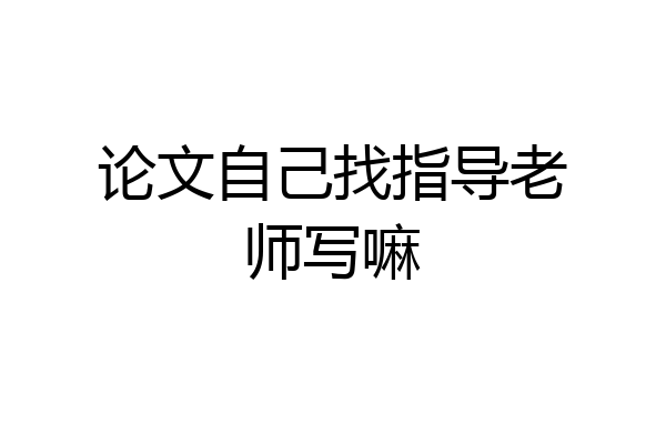 论文自己找指导老师写嘛
