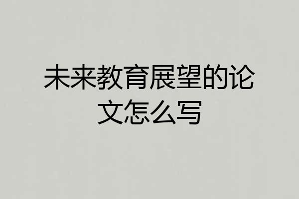 未来教育展望的论文怎么写