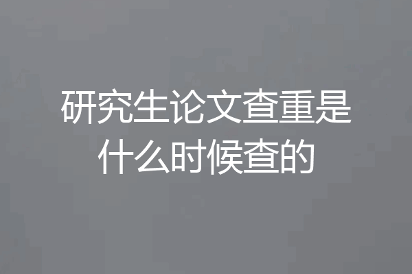 研究生论文查重是什么时候查的