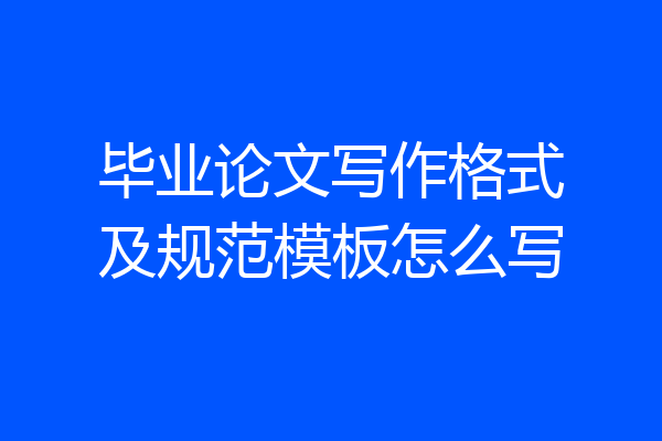 毕业论文写作格式及规范模板怎么写