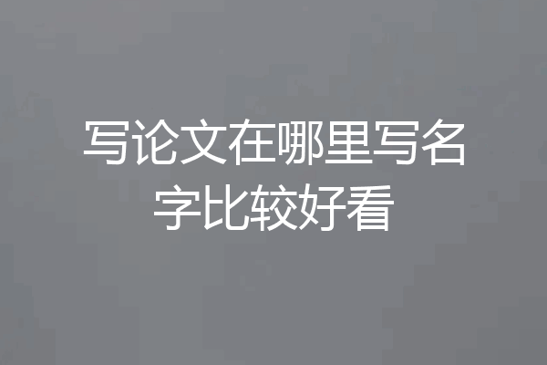 写论文在哪里写名字比较好看