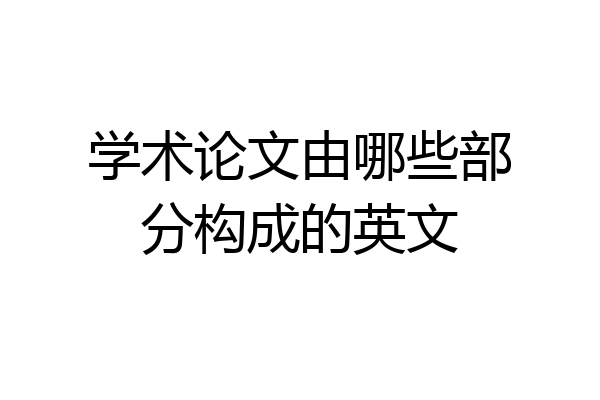 学术论文由哪些部分构成的英文