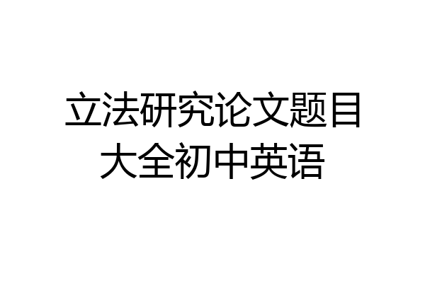 立法研究论文题目大全初中英语