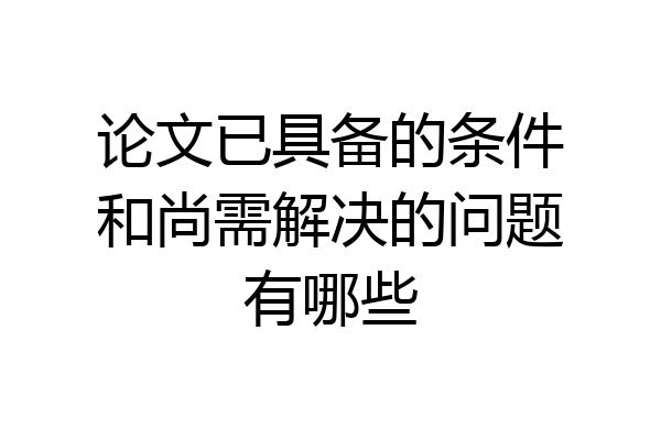 论文已具备的条件和尚需解决的问题有哪些