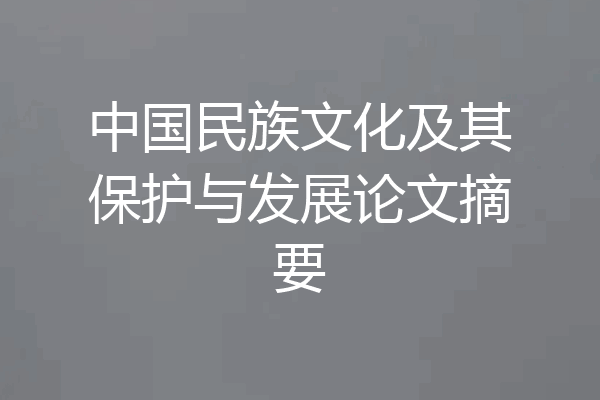 中国民族文化及其保护与发展论文摘要