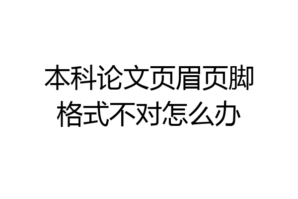 本科论文页眉页脚格式不对怎么办