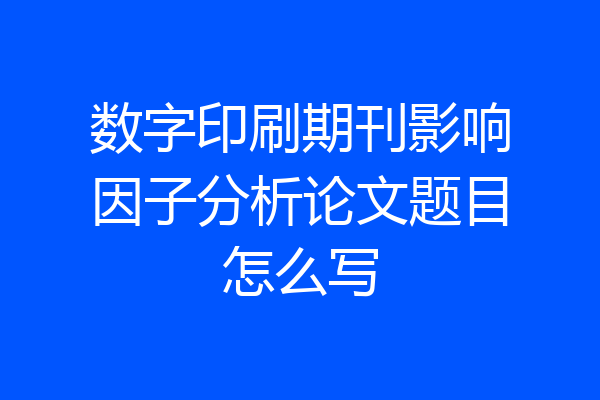 数字印刷期刊影响因子分析论文题目怎么写