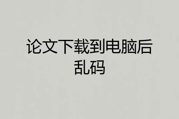 论文下载到电脑后乱码