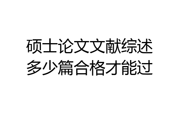 硕士论文文献综述多少篇合格才能过