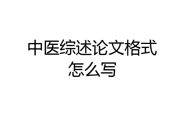 中医综述论文格式怎么写