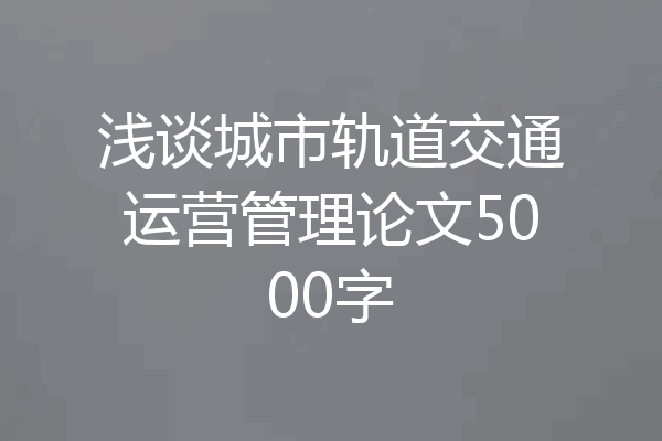 浅谈城市轨道交通运营管理论文5000字
