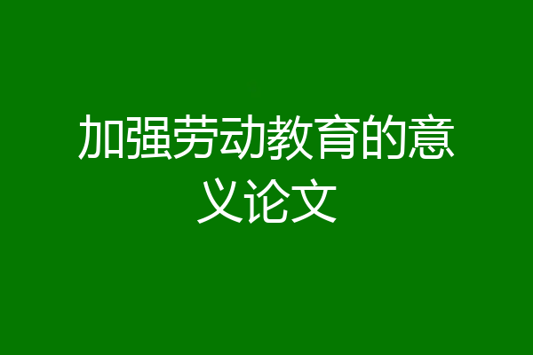 加强劳动教育的意义论文