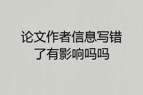 论文作者信息写错了有影响吗吗