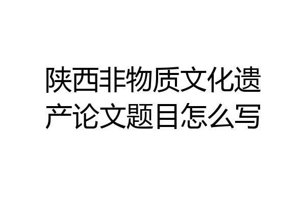 陕西非物质文化遗产论文题目怎么写