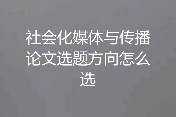 社会化媒体与传播论文选题方向怎么选