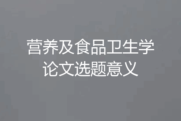 营养及食品卫生学论文选题意义