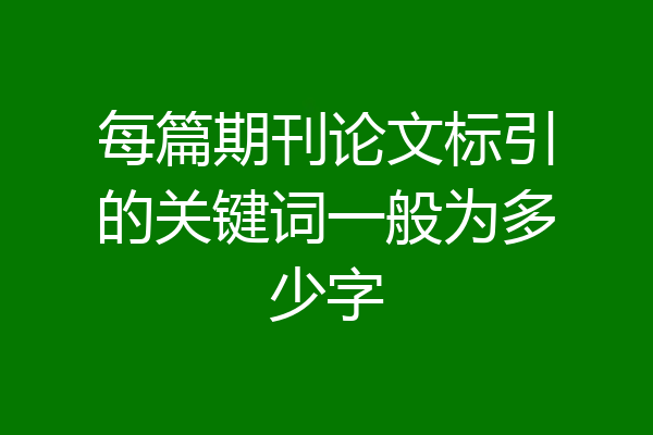 每篇期刊论文标引的关键词一般为多少字