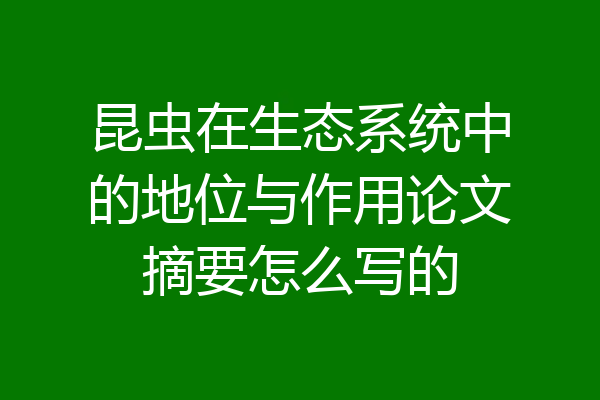 昆虫在生态系统中的地位与作用论文摘要怎么写的