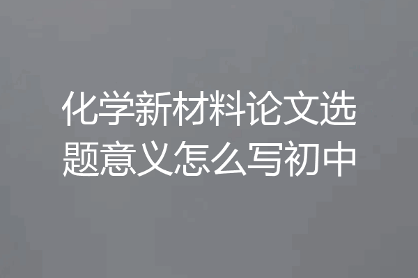 化学新材料论文选题意义怎么写初中