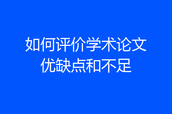 如何评价学术论文优缺点和不足