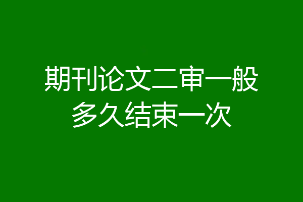 期刊论文二审一般多久结束一次