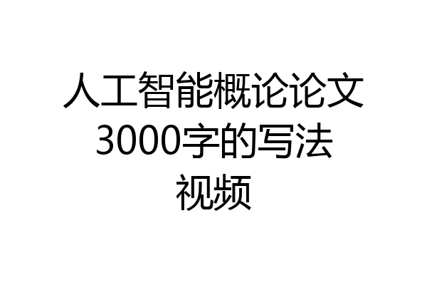 人工智能概论论文3000字的写法视频