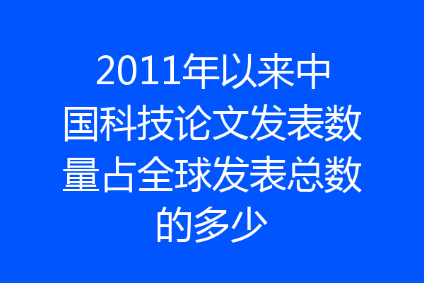 2011年以来中国科技论文发表数量占全球发表总数的多少