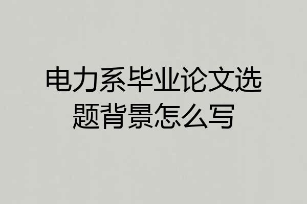 电力系毕业论文选题背景怎么写