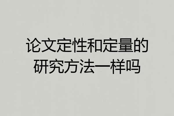论文定性和定量的研究方法一样吗
